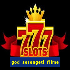 god serengeti filme completo dublado online